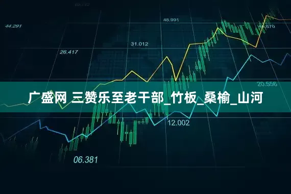 广盛网 三赞乐至老干部_竹板_桑榆_山河