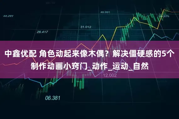 中鑫优配 角色动起来像木偶？解决僵硬感的5个制作动画小窍门_动作_运动_自然