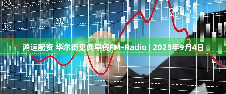 鸿运配资 华尔街见闻早餐FM-Radio | 2025年9月4日