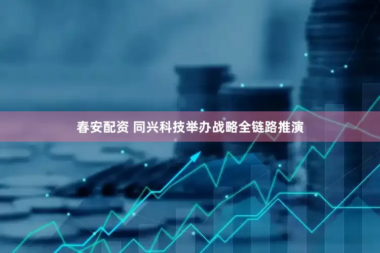 春安配资 同兴科技举办战略全链路推演