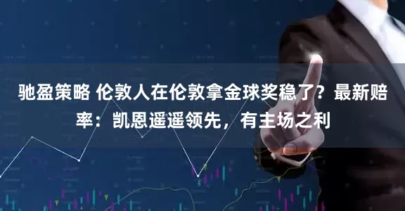 驰盈策略 伦敦人在伦敦拿金球奖稳了？最新赔率：凯恩遥遥领先，有主场之利