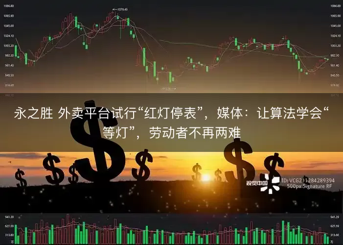 永之胜 外卖平台试行“红灯停表”，媒体：让算法学会“等灯”，劳动者不再两难
